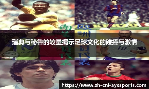 瑞典与秘鲁的较量揭示足球文化的碰撞与激情